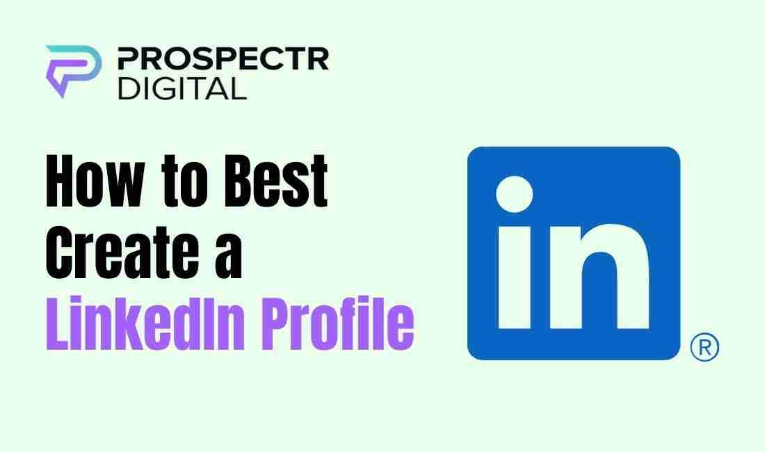 How to Best Create a LinkedIn Profile: A Comprehensive Guide